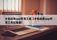 手機(jī)應(yīng)用app開發(fā)工具（手機(jī)應(yīng)用app開發(fā)工具在哪里）