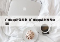 廣州app開(kāi)發(fā)服務(wù)（廣州app定制開(kāi)發(fā)公司）