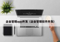 企業(yè)管理app開發(fā)（企業(yè)管理軟件開發(fā)）