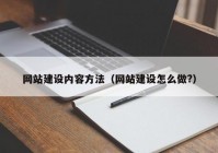 網(wǎng)站建設(shè)內(nèi)容方法（網(wǎng)站建設(shè)怎么做?）