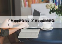 廣州app開發(fā)ios（廣州app游戲開發(fā)）