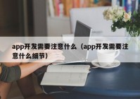 app開發(fā)需要注意什么（app開發(fā)需要注意什么細節(jié)）