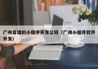 廣州靠譜的小程序開發(fā)公司（廣州小程序軟件開發(fā)）