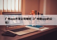 廣州app開發(fā)公司哪好（廣州做app的公司）