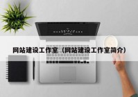 網(wǎng)站建設(shè)工作室（網(wǎng)站建設(shè)工作室簡介）