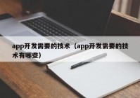 app開發(fā)需要的技術(shù)（app開發(fā)需要的技術(shù)有哪些）