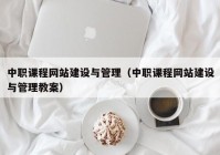 中職課程網(wǎng)站建設(shè)與管理（中職課程網(wǎng)站建設(shè)與管理教案）