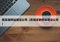 做高端網(wǎng)站建設(shè)公司（高端定制網(wǎng)站建設(shè)公司）