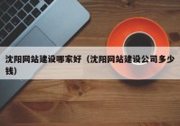 沈陽(yáng)網(wǎng)站建設(shè)哪家好（沈陽(yáng)網(wǎng)站建設(shè)公司多少錢）