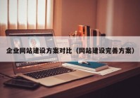 企業(yè)網(wǎng)站建設(shè)方案對比（網(wǎng)站建設(shè)完善方案）