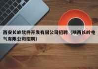 西安長嶺軟件開發(fā)有限公司招聘（陜西長嶺電氣有限公司招聘）