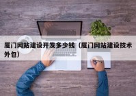 廈門網(wǎng)站建設開發(fā)多少錢（廈門網(wǎng)站建設技術外包）