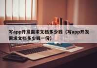 寫app開發(fā)需求文檔多少錢（寫app開發(fā)需求文檔多少錢一份）