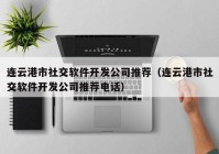 連云港市社交軟件開發(fā)公司推薦（連云港市社交軟件開發(fā)公司推薦電話）