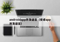 androidapp開(kāi)發(fā)語(yǔ)言（安卓app開(kāi)發(fā)語(yǔ)言）