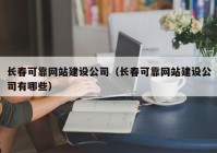 長春可靠網(wǎng)站建設(shè)公司（長春可靠網(wǎng)站建設(shè)公司有哪些）