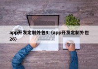 app開發(fā)定制外包9（app開發(fā)定制外包26）