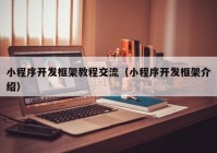 小程序開發(fā)框架教程交流（小程序開發(fā)框架介紹）