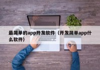 最簡單的app開發(fā)軟件（開發(fā)簡單app什么軟件）