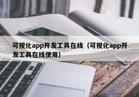 可視化app開發(fā)工具在線（可視化app開發(fā)工具在線使用）