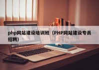 php網(wǎng)站建設(shè)培訓(xùn)班（PHP網(wǎng)站建設(shè)專員招聘）