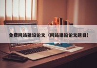 免費網(wǎng)站建設論文（網(wǎng)站建設論文題目）