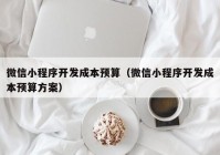 微信小程序開發(fā)成本預算（微信小程序開發(fā)成本預算方案）