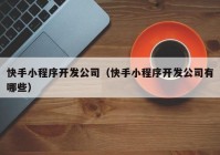 快手小程序開發(fā)公司（快手小程序開發(fā)公司有哪些）