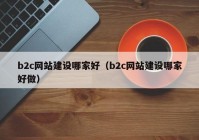 b2c網(wǎng)站建設(shè)哪家好（b2c網(wǎng)站建設(shè)哪家好做）