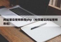 網站建設視頻教程php（如何建設網站視頻教程）