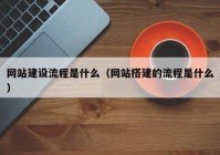 網(wǎng)站建設(shè)流程是什么（網(wǎng)站搭建的流程是什么）