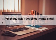 門戶網(wǎng)站建設(shè)需求（企業(yè)建設(shè)門戶網(wǎng)站的需求）