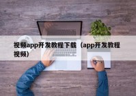 視頻app開發(fā)教程下載（app開發(fā)教程 視頻）