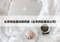 北京網(wǎng)站建設(shè)服務(wù)商（北京網(wǎng)站建設(shè)公司）