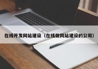 在線開發(fā)網(wǎng)站建設(shè)（在線做網(wǎng)站建設(shè)的公司）