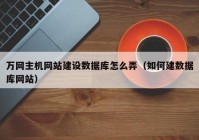 萬網主機網站建設數據庫怎么弄（如何建數據庫網站）