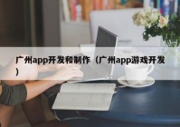 廣州app開發(fā)和制作（廣州app游戲開發(fā)）