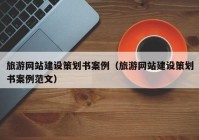 旅游網(wǎng)站建設(shè)策劃書案例（旅游網(wǎng)站建設(shè)策劃書案例范文）