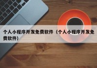 個人小程序開發(fā)免費軟件（個人小程序開發(fā)免費軟件）