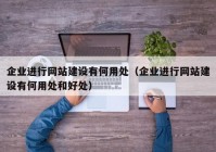 企業(yè)進(jìn)行網(wǎng)站建設(shè)有何用處（企業(yè)進(jìn)行網(wǎng)站建設(shè)有何用處和好處）