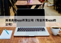 簡(jiǎn)易高端app開發(fā)公司（專業(yè)開發(fā)app的公司）