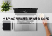 有名氣的公司網(wǎng)站建設(shè)（網(wǎng)站建設(shè) 的公司）