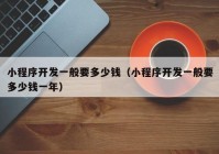 小程序開發(fā)一般要多少錢（小程序開發(fā)一般要多少錢一年）