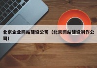 北京企業(yè)網(wǎng)站建設(shè)公司（北京網(wǎng)站建設(shè)制作公司）