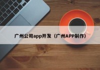 廣州公司app開發(fā)（廣州APP制作）