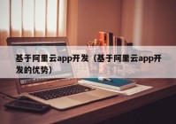 基于阿里云app開發(fā)（基于阿里云app開發(fā)的優(yōu)勢）