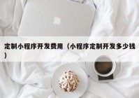 定制小程序開發(fā)費(fèi)用（小程序定制開發(fā)多少錢）