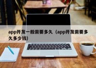 app開發(fā)一般需要多久（app開發(fā)需要多久多少錢）