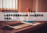 小程序開發(fā)需要會vue嗎（vue直接開發(fā)小程序）