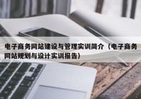 電子商務網站建設與管理實訓簡介（電子商務網站規(guī)劃與設計實訓報告）